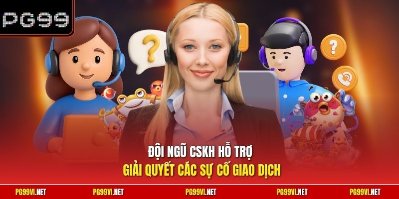 Đội ngũ CSKH hỗ trợ giải quyết các sự cố giao dịch 