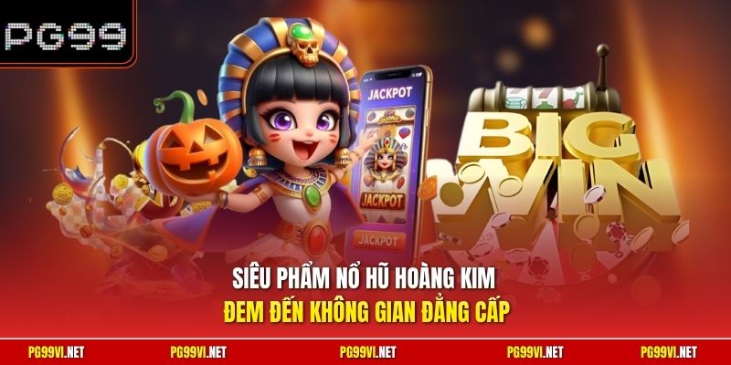 Siêu phẩm Nổ Hũ Hoàng Kim đem đến không gian đẳng cấp